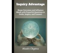 Inquiry Advantage: Shape Outcomes and Influence Minds with Powerful Questions to Guide, Inspire, and Connect