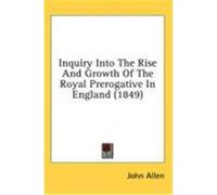 Inquiry Into the Rise and Growth of the Royal Prerogative in England (1849) Allen, John (Auteur)
