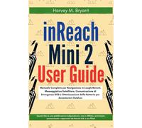 inReach Mini2 User Guide: Manuale Completo per Navigazione in Luoghi Remoti, Messaggistica Satellitare, Comunicazione di Emergenza SOS e Ottimizzazione della Batteria per Avventurieri Outdoor
