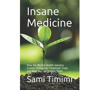 Insane Medicine: How the Mental Health Industry Creates Damaging Treatment Traps and How you can Escape Them