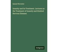 Insanity and its Treatment. Lectures on the Treatment of Insanity and Kindred Nervous Diseases