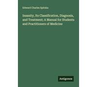 Insanity, Its Classification, Diagnosis, and Treatment; A Manual for Students and Practitioners of Medicine