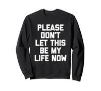 Inscription amusante « Please Don't Let This Be My Life Now » Sweatshirt