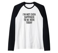 Inscription Humoristique I'm Not Even Supposed to Be Here Today Manche Raglan