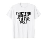 Inscription Humoristique I'm Not Even Supposed to Be Here Today T-Shirt