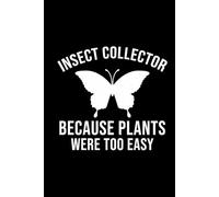 Insect Collector - Because Plants Were Too Easy: Bug Insect Collector Journal: Notebook for Bug Lovers, Entomology Notes, Field Observations & Species ... - Lined Writing Logbook for Adults & Kids