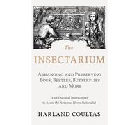 Insectarium - Collecting, Arranging And Preserving Bugs, Beetles, Butterflies And More - With Practical Instructions To Assist The Amateur Home Natura