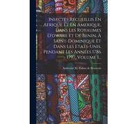 Insectes Recueillis En Afrique Et En Amerique, Dans Les Royaumes D'oware Et De Benin, À Saint-Dominique Et Dans Les Etats-Unis, Pendant Les Années 1786 - 1797, Volume 1...