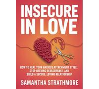 Insecure in Love: How to Heal Your Anxious Attachment Style, Stop Needing Reassurance, and Build a Secure, Loving Relationship