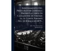 Insediamento Del Procurator Generale Presso La Corte Di Cassazione Di Firenze S.E. Il Conte Pironti Nel Di 8 Maggio 1879...