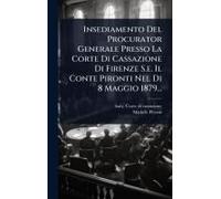 Insediamento Del Procurator Generale Presso La Corte Di Cassazione Di Firenze S.E. Il Conte Pironti Nel Di 8 Maggio 1879...