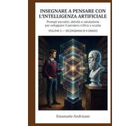 INSEGNARE A PENSARE CON L’INTELLIGENZA ARTIFICIALE - SECONDARIA DI II GRADO -: Prompt socratici, attività e valutazione per sviluppare il pensiero critico a scuola