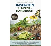 INSEKTEN HALTER-HANDBUCH: Entdecken Sie die verborgene Welt der Insekten: Expertenwissen zur Insektenpflege, Zucht, Lebensraumgestaltung und ... für Naturliebhaber und angehende Entomologen