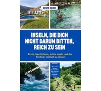 INSELN, DIE DICH NICHT DARUM BITTEN, REICH ZU SEIN: Echte Geschichten, echte Inseln und die Freiheit, einfach zu reisen