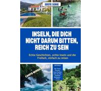 INSELN, DIE DICH NICHT DARUM BITTEN, REICH ZU SEIN: Echte Geschichten, echte Inseln und die Freiheit, einfach zu reisen