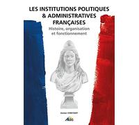 Les Institutions Politiques Et Administratives Françaises - Histoire, Organisation Et Fonctionnement