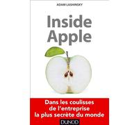 Inside Apple - Dans les coulisses de l'entreprise la plus secrète au monde Dans les coulisses de la société la plus secrète au monde - Adam Lashinsky - Dunod - broché - Essai
