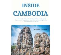 INSIDE CAMBODIA: A Practical Travel Guide for First-Time Visitors and Thoughtful Explorers, with Sample Routes, Local Advice, and Everything You Need for a Safe, Memorable Journey