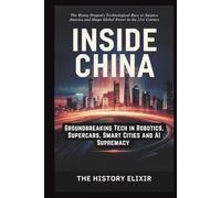 INSIDE CHINA: Groundbreaking Tech in Robotics, Supercars, Smart Cities and AI Supremacy: The Rising Dragon's Technological Race to Surpass America and Shape Global Power in the 21st Century