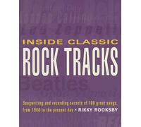Inside Classic Rock Tracks: Songwriting and Recording Secrets of 100+ Great Songs, from 1960 to the Present Day