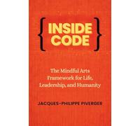 Inside Code: The Mindful Arts Framework for Life, Leadership, and Humanity