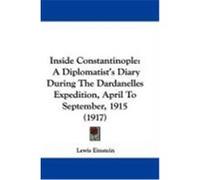 Inside Constantinople: A Diplomatist's Diary During the Dardanelles Expedition, April to September, 1915 (1917) Einstein, Lewis (Auteur)