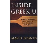 Inside Greek U.: Fraternities, Sororities, and the Pursuit of Pleasure, Power, and Prestige