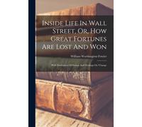 Inside Life In Wall Street, Or, How Great Fortunes Are Lost And Won: With Disclosures Of Doings And Dealings On 'change