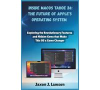 Inside macOS Tahoe 26: The Future of Apple’s Operating System: Exploring the Revolutionary Features and Hidden Gems that Make This OS a Game Changer