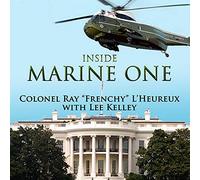Inside Marine One: Four U.S. Presidents, One Proud Marine, and the World's Most Amazing Helicopter