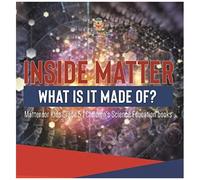 Inside Matter What Is It Made Of? Matter For Kids Grade 5 Children's Science Education Books