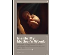 Inside My Mother's Womb: The Emotional Guide to Pregnancy: Unveiling Your Baby's Inner World and Your Transformative Connection.