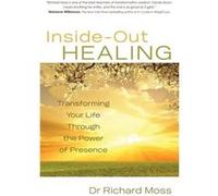 Inside-Out Healing: Transforming Your Life Through The Power Of Presence (Paperback) Richard Moss, (Auteur)