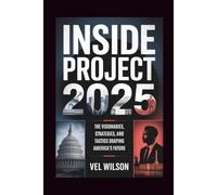 Inside Project 2025: The Visionaries, Strategies, and Tactics Shaping America's Future