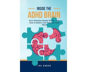 Inside the ADHD Brain: How Attention Really Works - and How to Build a Life That Fits Your Mind