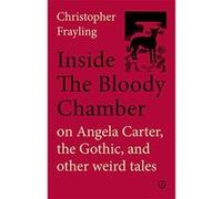 Inside the Bloody Chamber: On Angela Carter, the Gothic and Other Weird Tales