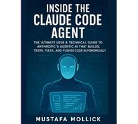 INSIDE THE CLAUDE CODE AGENT: The Ultimate User & Technical Guide to Anthropic’s Agentic AI That Builds, Tests, Fixes, and Pushes Code Autonomously
