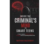 Inside the Criminal's Mind for Smart Teens: A Teen’s Guide to Criminal Behavior, Profiling, and the Psychology Behind Crime