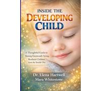 Inside the Developing Child: A Thoughtful Guide to Raising Emotionally Strong, Resilient Children from the Inside Out