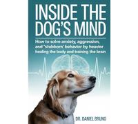Inside the Dog’s Mind: How to Solve Anxiety, Aggression, and "Stubborn" Behavior by Healing the Body and Training the Brain