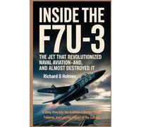 Inside the F7U-3: The Jet That Revolutionized Naval Aviation-And Almost Destroyed It: A Deep Dive Into the Ambitious Design, Tragic Failures, and Lasting Impact of the Cutlass