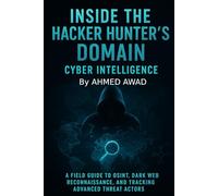 Inside the Hacker Hunter’s Domain Cyber Intelligence: "A Field Guide to OSINT, Dark Web Reconnaissance, and Tracking Advanced Threat Actors."