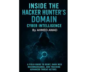 Inside the Hacker Hunter’s Domain Cyber Intelligence: "A Field Guide to OSINT, Dark Web Reconnaissance, and Tracking Advanced Threat Actors."