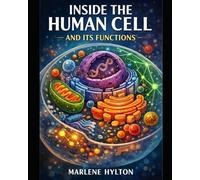Inside the Human Cell and Its Functions: A Structural and Molecular Guide to Cellular Operation