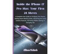 Inside the iPhone 17 Pro Max: Your First 24 Moves: A Complete User Guide to Verifying Your Device, Setting Smart Battery Limits, Mastering the Latest Camera Features, and Using Hidden Settings .