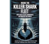 Inside the Killer Shark Fleet: How Akula-Class Submarines Outsmarted the World: Discover the Secrets, Stealth, and Strategic Power of the Most Formidable Naval Force in the World.