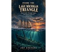 Inside the Lake Michigan Triangle: Shipwrecks, Strange Lights, & Stories from an Inland Sea