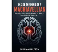 Inside the Mind of a Machiavellian: The Nine Laws of Psychological Power and Strategic Influence
