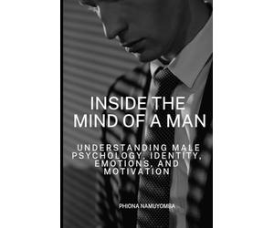 Inside the Mind of a Man: Understanding Male Psychology, Identity, Emotions, and Motivation