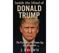 Inside the Mind of Donald Trump: The Psychology of Power, Ego and Obsession